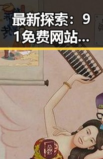 最新探索:91免费网站免费版满足赣州市用户多样需求
