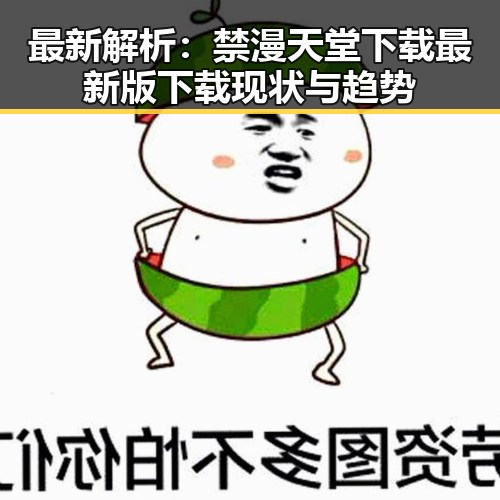 最新解析：禁漫天堂下载最新版下载现状与趋势