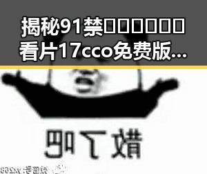 揭秘91禁🍆🍑🔞❌❌❌看片17cco免费版：娱乐圈背后的隐秘角落