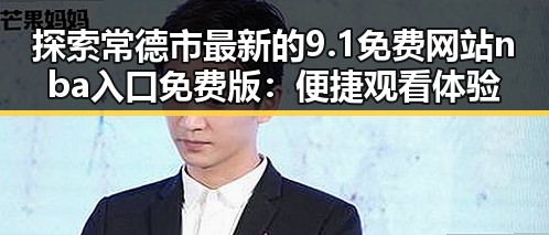 探索常德市最新的9.1免费网站nba入口免费版：便捷观看体验