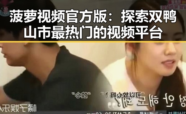 菠萝视频官方版：探索双鸭山市最热门的视频平台