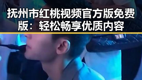 抚州市红桃视频官方版免费版：轻松畅享优质内容