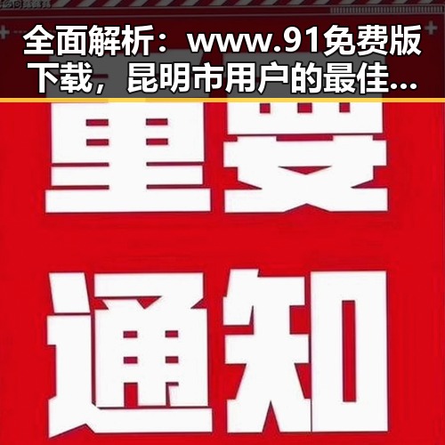 全面解析：www.91免费版下载，昆明市用户的最佳选择