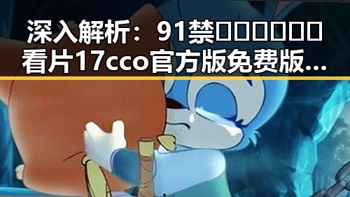 深入解析：91禁🍆🍑🔞❌❌❌看片17cco官方版免费版的现状与影响