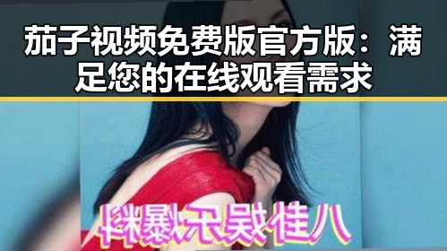 茄子视频免费版官方版：满足您的在线观看需求