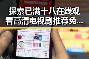 探索已满十八在线观看高清电视剧推荐免费版：平凉市居民的新选择