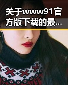 关于www91官方版下载的最新动态与现状分析