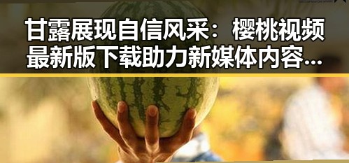 甘露展现自信风采:樱桃视频最新版下载助力新媒体内容传播