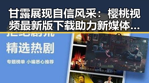 甘露展现自信风采:樱桃视频最新版下载助力新媒体内容传播