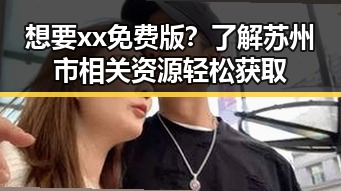 想要xx免费版？了解苏州市相关资源轻松获取