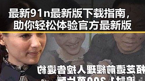 最新91n最新版下载指南，助你轻松体验官方最新版