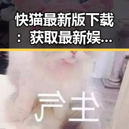 快猫最新版下载：获取最新娱乐内容的便捷途径
