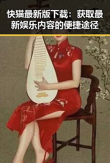 快猫最新版下载：获取最新娱乐内容的便捷途径