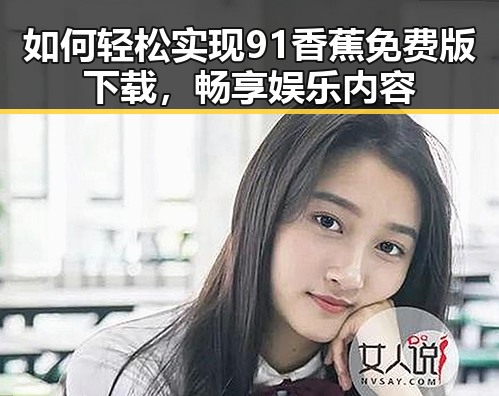 如何轻松实现91香蕉免费版下载，畅享娱乐内容