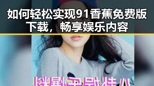如何轻松实现91香蕉免费版下载，畅享娱乐内容