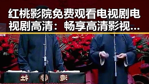 红桃影院免费观看电视剧电视剧高清：畅享高清影视新体验