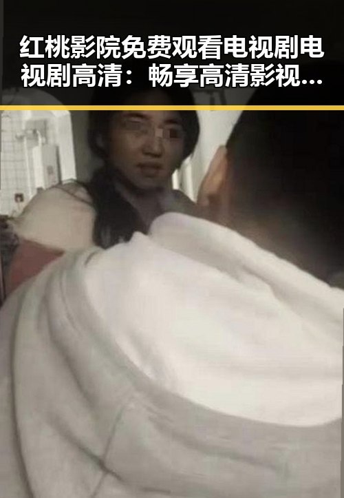 红桃影院免费观看电视剧电视剧高清：畅享高清影视新体验