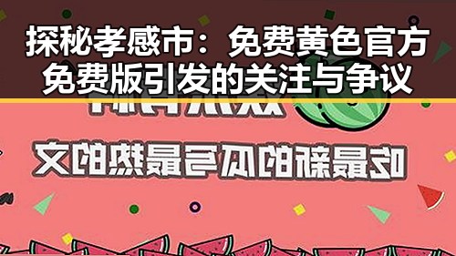 探秘孝感市：免费黄色官方免费版引发的关注与争议