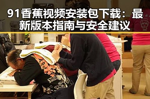 91香蕉视频安装包下载：最新版本指南与安全建议