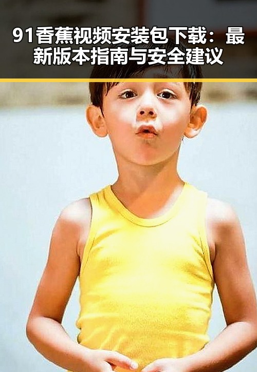 91香蕉视频安装包下载：最新版本指南与安全建议
