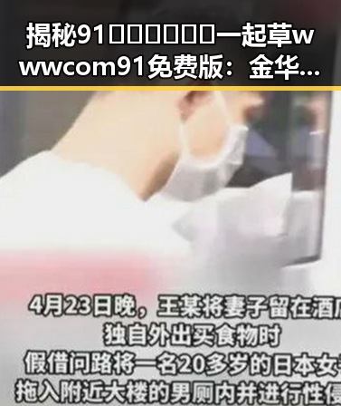 揭秘91🍆🍑🔞❌❌❌一起草wwwcom91免费版：金华市的网络热议与现象