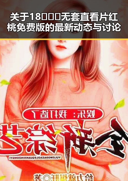 关于18❌❌❌无套直看片红桃免费版的最新动态与讨论