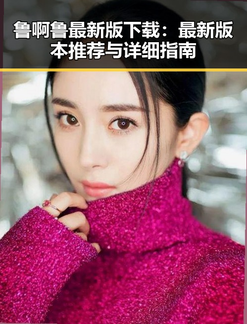 鲁啊鲁最新版下载：最新版本推荐与详细指南