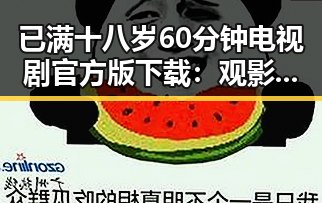 已满十八岁60分钟电视剧官方版下载：观影新体验引发热议