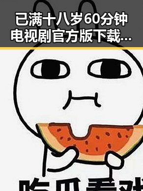 已满十八岁60分钟电视剧官方版下载：观影新体验引发热议