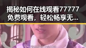 揭秘如何在线观看77777免费观看，轻松畅享无限资源