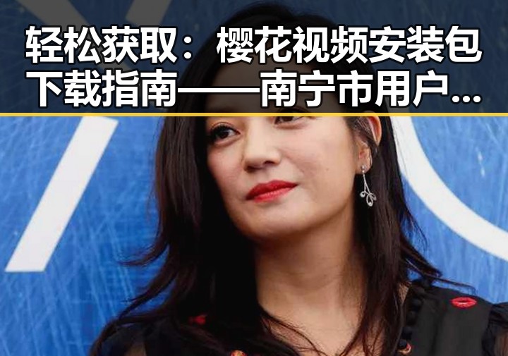 轻松获取：樱花视频安装包下载指南——南宁市用户必看