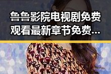 鲁鲁影院电视剧免费观看最新章节免费版：在线看最新剧集的便捷指南