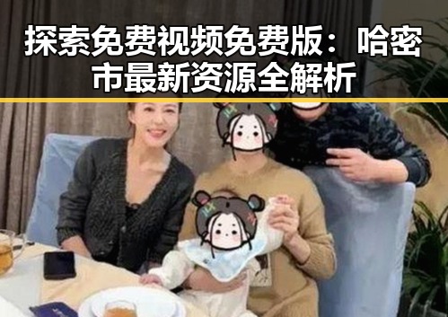 探索免费视频免费版：哈密市最新资源全解析