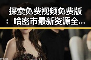 探索免费视频免费版：哈密市最新资源全解析