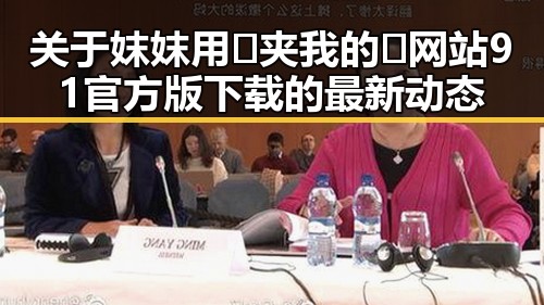 关于妺妺用🐻夹我的🍌网站91官方版下载的最新动态