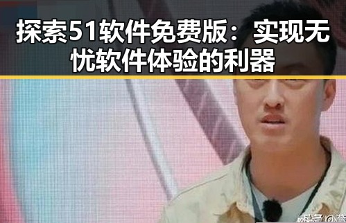探索51软件免费版：实现无忧软件体验的利器
