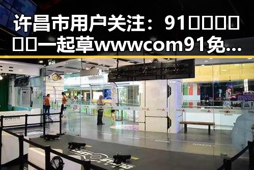 许昌市用户关注：91🍆🍑🔞❌❌❌一起草wwwcom91免费版下载的最新动态