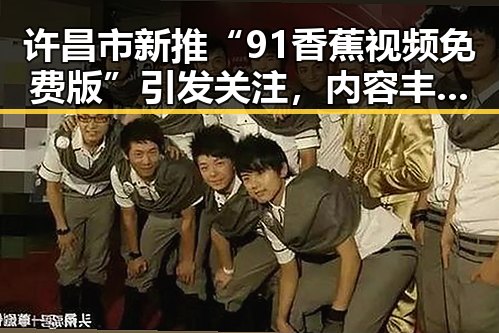 许昌市新推“91香蕉视频免费版”引发关注，内容丰富体验升级