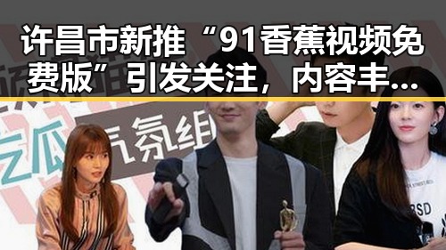 许昌市新推“91香蕉视频免费版”引发关注，内容丰富体验升级