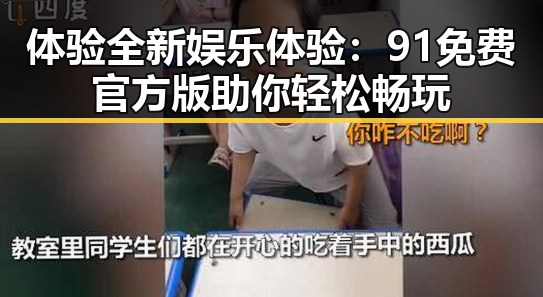 体验全新娱乐体验：91免费官方版助你轻松畅玩