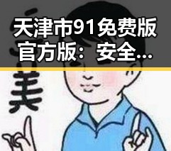 天津市91免费版官方版：安全体验与最新动态解析