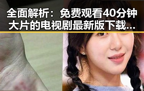 全面解析： 免费观看40分钟大片的电视剧最新版下载流程与现状