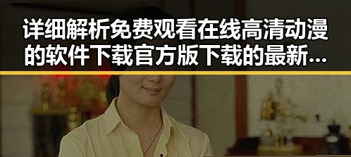 详细解析 免费观看在线高清动漫的软件下载官方版下载的最新趋势