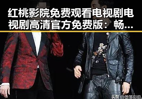红桃影院免费观看电视剧电视剧高清官方免费版：畅享高清剧集新体验