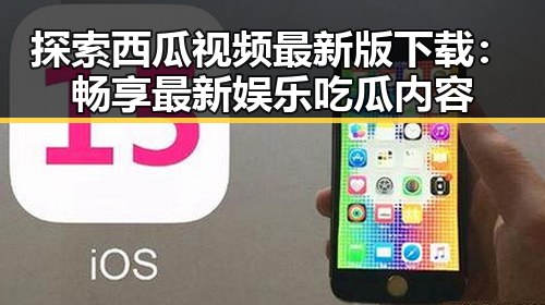探索西瓜视频最新版下载：畅享最新娱乐吃瓜内容