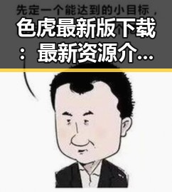 色虎最新版下载：最新资源介绍与安全指南