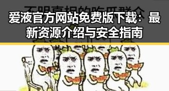 爱液官方网站免费版下载：最新资源介绍与安全指南