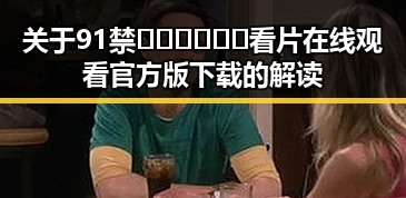 关于91禁🍆🍑🔞❌❌❌看片在线观看官方版下载的解读