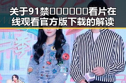 关于91禁🍆🍑🔞❌❌❌看片在线观看官方版下载的解读
