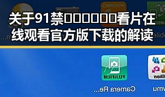 关于91禁🍆🍑🔞❌❌❌看片在线观看官方版下载的解读